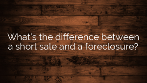What’s the difference between a short sale and a foreclosure?