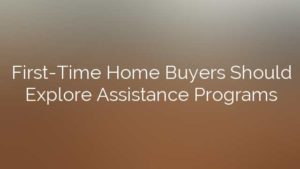 First-Time Home Buyers Should Explore Assistance Programs