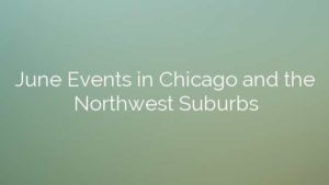 June Events in Chicago and the Northwest Suburbs