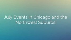 July Events in Chicago and the Northwest Suburbs!