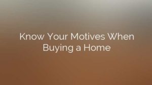 Know Your Motives When Buying a Home