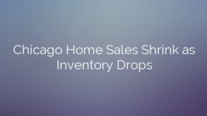 Chicago Home Sales Shrink as Inventory Drops