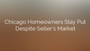 Chicago Homeowners Stay Put Despite Seller’s Market