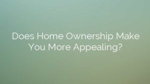 Does Home Ownership Make You More Appealing?